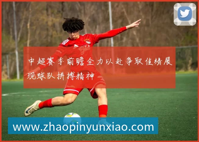 中超赛季前瞻全力以赴争取佳绩展现球队拼搏精神