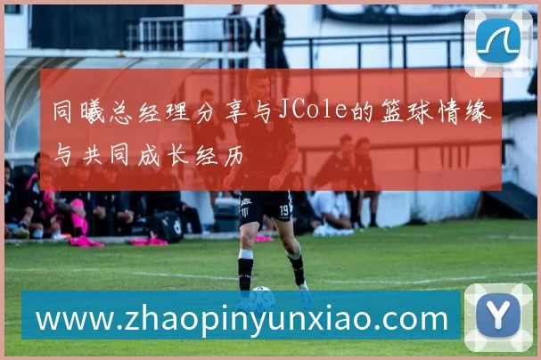 同曦总经理分享与JCole的篮球情缘与共同成长经历