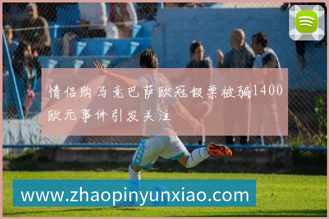 情侣购马竞巴萨欧冠假票被骗1400欧元事件引发关注