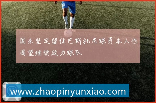国米坚定留住巴斯托尼球员本人也渴望继续效力球队