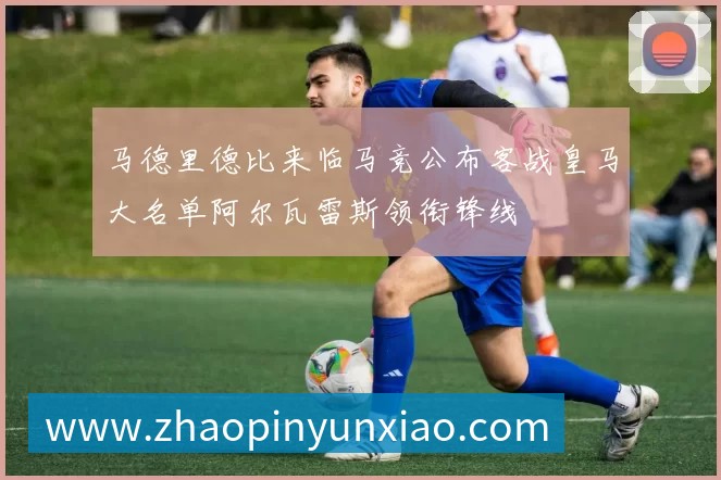 马德里德比来临马竞公布客战皇马大名单阿尔瓦雷斯领衔锋线