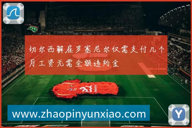 切尔西解雇罗塞尼尔仅需支付几个月工资无需全额违约金