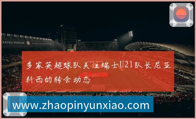 多家英超球队关注瑞士U21队长尼亚科西的转会动态